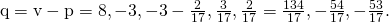 Rendered by QuickLaTeX.com \text{q}=\text{v}-\text{p}=〈8,-3,-3〉-〈\frac{2}{17},\frac{3}{17},\frac{2}{17}〉=〈\frac{134}{17},-\frac{54}{17},-\frac{53}{17}〉.