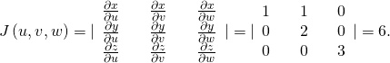 Rendered by QuickLaTeX.com J\left(u,v,w\right)=|\begin{array}{ccccc}\frac{\partial x}{\partial u}\hfill & & \frac{\partial x}{\partial v}\hfill & & \frac{\partial x}{\partial w}\hfill \\ \frac{\partial y}{\partial u}\hfill & & \frac{\partial y}{\partial v}\hfill & & \frac{\partial y}{\partial w}\hfill \\ \frac{\partial z}{\partial u}\hfill & & \frac{\partial z}{\partial v}\hfill & & \frac{\partial z}{\partial w}\hfill \end{array}|=|\begin{array}{ccccc}1\hfill & & 1\hfill & & 0\hfill \\ 0\hfill & & 2\hfill & & 0\hfill \\ 0\hfill & & 0\hfill & & 3\hfill \end{array}|=6.