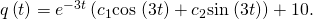 Rendered by QuickLaTeX.com q\left(t\right)={e}^{-3t}\left({c}_{1}\text{cos}\phantom{\rule{0.1em}{0ex}}\left(3t\right)+{c}_{2}\text{sin}\phantom{\rule{0.1em}{0ex}}\left(3t\right)\right)+10.