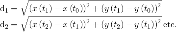 Rendered by QuickLaTeX.com \begin{array}{}\\ {d}_{1}=\sqrt{{\left(x\left({t}_{1}\right)-x\left({t}_{0}\right)\right)}^{2}+{\left(y\left({t}_{1}\right)-y\left({t}_{0}\right)\right)}^{2}}\hfill \\ {d}_{2}=\sqrt{{\left(x\left({t}_{2}\right)-x\left({t}_{1}\right)\right)}^{2}+{\left(y\left({t}_{2}\right)-y\left({t}_{1}\right)\right)}^{2}}\phantom{\rule{0.2em}{0ex}}\text{etc}.\hfill \end{array}