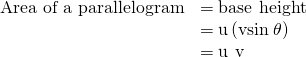 Rendered by QuickLaTeX.com \begin{array}{cc}\hfill \text{Area of a parallelogram}& =\text{base}\phantom{\rule{0.2em}{0ex}}×\phantom{\rule{0.2em}{0ex}}\text{height}\hfill \\ & =‖\text{u}‖\left(‖\text{v}‖\text{sin}\phantom{\rule{0.2em}{0ex}}\theta \right)\hfill \\ & =‖\text{u}\phantom{\rule{0.2em}{0ex}}×\phantom{\rule{0.2em}{0ex}}\text{v}‖\hfill \end{array}