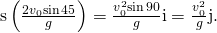 Rendered by QuickLaTeX.com \text{s}\left(\frac{2{v}_{0}\text{sin}\phantom{\rule{0.1em}{0ex}}45}{g}\right)=\frac{{v}_{0}^{2}\text{sin}\phantom{\rule{0.1em}{0ex}}90}{g}\text{i}=\frac{{v}_{0}^{2}}{g}\text{j}.