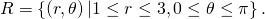 R=\left\{\left(r,\theta \right)|1\le r\le 3,0\le \theta \le \pi \right\}.