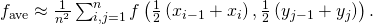 Rendered by QuickLaTeX.com {f}_{\text{ave}}\approx \frac{1}{{n}^{2}}\sum _{i,j=1}^{n}f\left(\frac{1}{2}\left({x}_{i-1}+{x}_{i}\right),\frac{1}{2}\left({y}_{j-1}+{y}_{j}\right)\right).