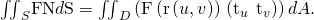Rendered by QuickLaTeX.com {\iint }_{S}\text{F}·\text{N}d\text{S}={\iint }_{D}\left(\text{F}\left(\text{r}\left(u,v\right)\right)·\left({\text{t}}_{u}\phantom{\rule{0.2em}{0ex}}×\phantom{\rule{0.2em}{0ex}}{\text{t}}_{v}\right)\right)dA.