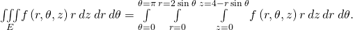 \underset{E}{\iiint }f\left(r,\theta ,z\right)r\phantom{\rule{0.2em}{0ex}}dz\phantom{\rule{0.2em}{0ex}}dr\phantom{\rule{0.2em}{0ex}}d\theta =\underset{\theta =0}{\overset{\theta =\pi }{\int }}\phantom{\rule{0.2em}{0ex}}\underset{r=0}{\overset{r=2\phantom{\rule{0.2em}{0ex}}\text{sin}\phantom{\rule{0.2em}{0ex}}\theta }{\int }}\phantom{\rule{0.2em}{0ex}}\underset{z=0}{\overset{z=4-r\phantom{\rule{0.2em}{0ex}}\text{sin}\phantom{\rule{0.2em}{0ex}}\theta }{\int }}f\left(r,\theta ,z\right)r\phantom{\rule{0.2em}{0ex}}dz\phantom{\rule{0.2em}{0ex}}dr\phantom{\rule{0.2em}{0ex}}d\theta .