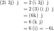 Rendered by QuickLaTeX.com \begin{array}{cc}\hfill \left(2\text{i}\phantom{\rule{0.2em}{0ex}}×\phantom{\rule{0.2em}{0ex}}3\text{j}\right)\phantom{\rule{0.2em}{0ex}}×\phantom{\rule{0.2em}{0ex}}\text{j}& =2\left(\text{i}\phantom{\rule{0.2em}{0ex}}×\phantom{\rule{0.2em}{0ex}}3\text{j}\right)\phantom{\rule{0.2em}{0ex}}×\phantom{\rule{0.2em}{0ex}}\text{j}\hfill \\ & =2\left(3\right)\left(\text{i}\phantom{\rule{0.2em}{0ex}}×\phantom{\rule{0.2em}{0ex}}\text{j}\right)\phantom{\rule{0.2em}{0ex}}×\phantom{\rule{0.2em}{0ex}}\text{j}\hfill \\ & =\left(6\text{k}\right)\phantom{\rule{0.2em}{0ex}}×\phantom{\rule{0.2em}{0ex}}\text{j}\hfill \\ & =6\left(\text{k}\phantom{\rule{0.2em}{0ex}}×\phantom{\rule{0.2em}{0ex}}\text{j}\right)\hfill \\ & =6\left(\text{−}\text{i}\right)=-6\text{i}.\hfill \end{array}