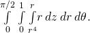 \underset{0}{\overset{\pi \text{/}2}{\int }}\phantom{\rule{0.2em}{0ex}}\underset{0}{\overset{1}{\int }}\phantom{\rule{0.2em}{0ex}}\underset{{r}^{4}}{\overset{r}{\int }}r\phantom{\rule{0.2em}{0ex}}dz\phantom{\rule{0.2em}{0ex}}dr\phantom{\rule{0.2em}{0ex}}d\theta .