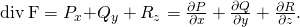Rendered by QuickLaTeX.com \text{div}\phantom{\rule{0.2em}{0ex}}\text{F}={P}_{x}\text{+}{Q}_{y}+{R}_{z}=\frac{\partial P}{\partial x}+\frac{\partial Q}{\partial y}+\frac{\partial R}{\partial z}.