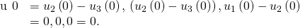 Rendered by QuickLaTeX.com \begin{array}{cc}\hfill \text{u}\phantom{\rule{0.2em}{0ex}}×\phantom{\rule{0.2em}{0ex}}0& =〈{u}_{2}\left(0\right)-{u}_{3}\left(0\right),\text{−}\left({u}_{2}\left(0\right)-{u}_{3}\left(0\right)\right),{u}_{1}\left(0\right)-{u}_{2}\left(0\right)〉\hfill \\ & =〈0,0,0〉=0.\hfill \end{array}