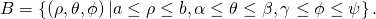 B=\left\{\left(\rho ,\theta ,\phi \right)|a\le \rho \le b,\alpha \le \theta \le \beta ,\gamma \le \phi \le \psi \right\}.