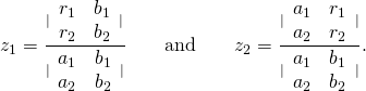 Rendered by QuickLaTeX.com {z}_{1}=\frac{|\begin{array}{cc}{r}_{1}\hfill & {b}_{1}\hfill \\ {r}_{2}\hfill & {b}_{2}\hfill \end{array}|}{|\begin{array}{cc}{a}_{1}\hfill & {b}_{1}\hfill \\ {a}_{2}\hfill & {b}_{2}\hfill \end{array}|}\phantom{\rule{2em}{0ex}}\text{and}\phantom{\rule{2em}{0ex}}{z}_{2}=\frac{|\begin{array}{cc}{a}_{1}\hfill & {r}_{1}\hfill \\ {a}_{2}\hfill & {r}_{2}\hfill \end{array}|}{|\begin{array}{cc}{a}_{1}\hfill & {b}_{1}\hfill \\ {a}_{2}\hfill & {b}_{2}\hfill \end{array}|}.