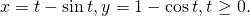 x=t-\text{sin}\phantom{\rule{0.2em}{0ex}}t,y=1-\text{cos}\phantom{\rule{0.2em}{0ex}}t,t\ge 0.