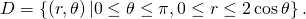 Rendered by QuickLaTeX.com D=\left\{\left(r,\theta \right)|0\le \theta \le \pi ,0\le r\le 2\phantom{\rule{0.2em}{0ex}}\text{cos}\phantom{\rule{0.2em}{0ex}}\theta \right\}.