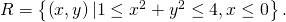 R=\left\{\left(x,y\right)|1\le {x}^{2}+{y}^{2}\le 4,x\le 0\right\}.