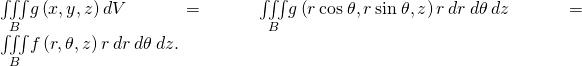 \underset{B}{\iiint }g\left(x,y,z\right)dV=\underset{B}{\iiint }g\left(r\phantom{\rule{0.2em}{0ex}}\text{cos}\phantom{\rule{0.2em}{0ex}}\theta ,r\phantom{\rule{0.2em}{0ex}}\text{sin}\phantom{\rule{0.2em}{0ex}}\theta ,z\right)r\phantom{\rule{0.2em}{0ex}}dr\phantom{\rule{0.2em}{0ex}}d\theta \phantom{\rule{0.2em}{0ex}}dz=\underset{B}{\iiint }f\left(r,\theta ,z\right)r\phantom{\rule{0.2em}{0ex}}dr\phantom{\rule{0.2em}{0ex}}d\theta \phantom{\rule{0.2em}{0ex}}dz.