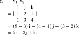 Rendered by QuickLaTeX.com \begin{array}{cc}\hfill \text{n}& ={\text{v}}_{1}\phantom{\rule{0.2em}{0ex}}×\phantom{\rule{0.2em}{0ex}}{\text{v}}_{2}\hfill \\ & =|\begin{array}{ccc}\hfill \text{i}\hfill & \hfill \text{j}\hfill & \hfill \text{k}\hfill \\ \hfill 1\hfill & \hfill 2\hfill & \hfill 1\hfill \\ \hfill 1\hfill & \hfill 3\hfill & \hfill 4\hfill \end{array}|\hfill \\ & =\left(8-3\right)\text{i}-\left(4-1\right)\text{j}+\left(3-2\right)\text{k}\hfill \\ & =5\text{i}-3\text{j}+\text{k}.\hfill \end{array}
