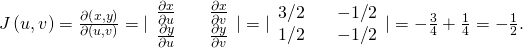 Rendered by QuickLaTeX.com J\left(u,v\right)=\frac{\partial \left(x,y\right)}{\partial \left(u,v\right)}=|\begin{array}{lll}\frac{\partial x}{\partial u}\hfill & & \frac{\partial x}{\partial v}\hfill \\ \frac{\partial y}{\partial u}\hfill & & \frac{\partial y}{\partial v}\hfill \end{array}|=|\begin{array}{lll}3\text{/}2\hfill & & -1\text{/}2\hfill \\ 1\text{/}2\hfill & & -1\text{/}2\hfill \end{array}|=-\frac{3}{4}+\frac{1}{4}=-\frac{1}{2}.