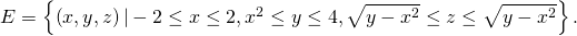 Rendered by QuickLaTeX.com E=\left\{\left(x,y,z\right)|-2\le x\le 2,{x}^{2}\le y\le 4,\text{−}\sqrt{y-{x}^{2}}\le z\le \sqrt{y-{x}^{2}}\right\}.