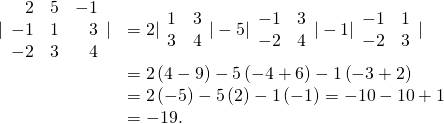 Rendered by QuickLaTeX.com \begin{array}{cc}\hfill |\begin{array}{ccc}\hfill 2& \hfill 5& \hfill -1\\ \hfill -1& \hfill 1& \hfill 3\\ \hfill -2& \hfill 3& \hfill 4\end{array}|& =2|\begin{array}{cc}1\hfill & 3\hfill \\ 3\hfill & 4\hfill \end{array}|-5|\begin{array}{cc}-1\hfill & 3\hfill \\ -2\hfill & 4\hfill \end{array}|-1|\begin{array}{cc}-1\hfill & 1\hfill \\ -2\hfill & 3\hfill \end{array}|\hfill \\ & =2\left(4-9\right)-5\left(-4+6\right)-1\left(-3+2\right)\hfill \\ & =2\left(-5\right)-5\left(2\right)-1\left(-1\right)=-10-10+1\hfill \\ & =-19.\hfill \end{array}