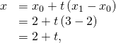 Rendered by QuickLaTeX.com \begin{array}{cc}\hfill x& ={x}_{0}+t\left({x}_{1}-{x}_{0}\right)\hfill \\ & =2+t\left(3-2\right)\hfill \\ & =2+t,\hfill \end{array}