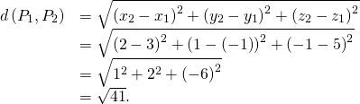 \begin{array}{cc}\hfill d\left({P}_{1},{P}_{2}\right)& =\sqrt{{\left({x}_{2}-{x}_{1}\right)}^{2}+{\left({y}_{2}-{y}_{1}\right)}^{2}+{\left({z}_{2}-{z}_{1}\right)}^{2}}\hfill \\ & =\sqrt{{\left(2-3\right)}^{2}+{\left(1-\left(-1\right)\right)}^{2}+{\left(-1-5\right)}^{2}}\hfill \\ & =\sqrt{{1}^{2}+{2}^{2}+{\left(-6\right)}^{2}}\hfill \\ & =\sqrt{41}.\hfill \end{array}