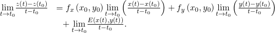 Rendered by QuickLaTeX.com \begin{array}{cc}\hfill \underset{t\to {t}_{0}}{\text{lim}}\frac{z\left(t\right)-z\left({t}_{0}\right)}{t-{t}_{0}}& ={f}_{x}\left({x}_{0},{y}_{0}\right)\underset{t\to {t}_{0}}{\text{lim}}\left(\frac{x\left(t\right)-x\left({t}_{0}\right)}{t-{t}_{0}}\right)+{f}_{y}\left({x}_{0},{y}_{0}\right)\underset{t\to {t}_{0}}{\text{lim}}\left(\frac{y\left(t\right)-y\left({t}_{0}\right)}{t-{t}_{0}}\right)\hfill \\ & \phantom{\rule{0.5em}{0ex}}+\underset{t\to {t}_{0}}{\text{lim}}\frac{E\left(x\left(t\right),y\left(t\right)\right)}{t-{t}_{0}}.\hfill \end{array}