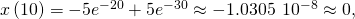 Rendered by QuickLaTeX.com x\left(10\right)=-5{e}^{-20}+5{e}^{-30}\approx -1.0305\phantom{\rule{0.2em}{0ex}}×\phantom{\rule{0.2em}{0ex}}{10}^{-8}\approx 0,