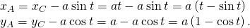 Rendered by QuickLaTeX.com \begin{array}{c}{x}_{A}={x}_{C}-a\phantom{\rule{0.2em}{0ex}}\text{sin}\phantom{\rule{0.2em}{0ex}}t=at-a\phantom{\rule{0.2em}{0ex}}\text{sin}\phantom{\rule{0.2em}{0ex}}t=a\left(t-\text{sin}\phantom{\rule{0.2em}{0ex}}t\right)\hfill \\ {y}_{A}={y}_{C}-a\phantom{\rule{0.2em}{0ex}}\text{cos}\phantom{\rule{0.2em}{0ex}}t=a-a\phantom{\rule{0.2em}{0ex}}\text{cos}\phantom{\rule{0.2em}{0ex}}t=a\left(1-\text{cos}\phantom{\rule{0.2em}{0ex}}t\right).\hfill \end{array}