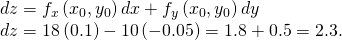 Rendered by QuickLaTeX.com \begin{array}{c}dz={f}_{x}\left({x}_{0},{y}_{0}\right)dx+{f}_{y}\left({x}_{0},{y}_{0}\right)dy\hfill \\ dz=18\left(0.1\right)-10\left(-0.05\right)=1.8+0.5=2.3.\hfill \end{array}