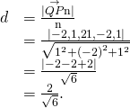 Rendered by QuickLaTeX.com \begin{array}{cc}\hfill d& =\frac{|\stackrel{\to }{QP}·\text{n}|}{‖\text{n}‖}\hfill \\ & =\frac{|〈-2,1,2〉·〈1,-2,1〉|}{\sqrt{{1}^{2}+{\left(-2\right)}^{2}+{1}^{2}}}\hfill \\ & =\frac{|-2-2+2|}{\sqrt{6}}\hfill \\ & =\frac{2}{\sqrt{6}}.\hfill \end{array}
