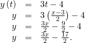 Rendered by QuickLaTeX.com \begin{array}{ccc}\hfill y\left(t\right)& =\hfill & 3t-4\hfill \\ \hfill y& =\hfill & 3\left(\frac{x-3}{2}\right)-4\hfill \\ \hfill y& =\hfill & \frac{3x}{2}-\frac{9}{2}-4\hfill \\ \hfill y& =\hfill & \frac{3x}{2}-\frac{17}{2}.\hfill \end{array}