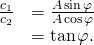 Rendered by QuickLaTeX.com \begin{array}{cc}\hfill \frac{{c}_{1}}{{c}_{2}}& =\frac{A\phantom{\rule{0.1em}{0ex}}\text{sin}\phantom{\rule{0.1em}{0ex}}\varphi }{A\phantom{\rule{0.1em}{0ex}}\text{cos}\phantom{\rule{0.1em}{0ex}}\varphi }\hfill \\ & =\text{tan}\phantom{\rule{0.1em}{0ex}}\varphi \text{.}\hfill \end{array}
