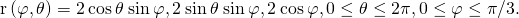 Rendered by QuickLaTeX.com \text{r}\left(\varphi ,\theta \right)=〈2\phantom{\rule{0.2em}{0ex}}\text{cos}\phantom{\rule{0.2em}{0ex}}\theta \phantom{\rule{0.2em}{0ex}}\text{sin}\phantom{\rule{0.2em}{0ex}}\varphi ,2\phantom{\rule{0.2em}{0ex}}\text{sin}\phantom{\rule{0.2em}{0ex}}\theta \phantom{\rule{0.2em}{0ex}}\text{sin}\phantom{\rule{0.2em}{0ex}}\varphi ,2\phantom{\rule{0.2em}{0ex}}\text{cos}\phantom{\rule{0.2em}{0ex}}\varphi 〉,0\le \theta \le 2\pi ,0\le \varphi \le \pi \text{/}3.