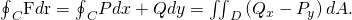Rendered by QuickLaTeX.com {\oint }_{C}\text{F}·d\text{r}={\oint }_{C}Pdx+Qdy={\iint }_{D}\left({Q}_{x}-{P}_{y}\right)dA.