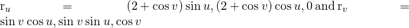 Rendered by QuickLaTeX.com {\text{r}}_{u}=〈\text{−}\left(2+\text{cos}\phantom{\rule{0.2em}{0ex}}v\right)\text{sin}\phantom{\rule{0.2em}{0ex}}u,\left(2+\text{cos}\phantom{\rule{0.2em}{0ex}}v\right)\text{cos}\phantom{\rule{0.2em}{0ex}}u,0〉\phantom{\rule{0.2em}{0ex}}\text{and}\phantom{\rule{0.2em}{0ex}}{\text{r}}_{v}=〈\text{−}\text{sin}\phantom{\rule{0.2em}{0ex}}v\phantom{\rule{0.2em}{0ex}}\text{cos}\phantom{\rule{0.2em}{0ex}}u,\text{−}\text{sin}\phantom{\rule{0.2em}{0ex}}v\phantom{\rule{0.2em}{0ex}}\text{sin}\phantom{\rule{0.2em}{0ex}}u,\text{cos}\phantom{\rule{0.2em}{0ex}}v〉