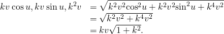 Rendered by QuickLaTeX.com \begin{array}{cc}\hfill ‖〈kv\phantom{\rule{0.2em}{0ex}}\text{cos}\phantom{\rule{0.2em}{0ex}}u,kv\phantom{\rule{0.2em}{0ex}}\text{sin}\phantom{\rule{0.2em}{0ex}}u,\text{−}{k}^{2}v〉‖& =\sqrt{{k}^{2}{v}^{2}{\text{cos}}^{2}u+{k}^{2}{v}^{2}{\text{sin}}^{2}u+{k}^{4}{v}^{2}}\hfill \\ & =\sqrt{{k}^{2}{v}^{2}+{k}^{4}{v}^{2}}\hfill \\ & =kv\sqrt{1+{k}^{2}}.\hfill \end{array}