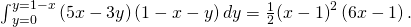 Rendered by QuickLaTeX.com {\int }_{y=0}^{y=1-x}\left(5x-3y\right)\left(1-x-y\right)dy=\frac{1}{2}{\left(x-1\right)}^{2}\left(6x-1\right).
