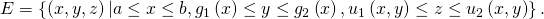 Rendered by QuickLaTeX.com E=\left\{\left(x,y,z\right)|a\le x\le b,{g}_{1}\left(x\right)\le y\le {g}_{2}\left(x\right),{u}_{1}\left(x,y\right)\le z\le {u}_{2}\left(x,y\right)\right\}.