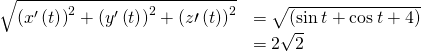 Rendered by QuickLaTeX.com \begin{array}{cc}\hfill \sqrt{{\left({x}^{\prime }\left(t\right)\right)}^{2}+{\left({y}^{\prime }\left(t\right)\right)}^{2}+{\left(z\prime \left(t\right)\right)}^{2}}& =\sqrt{\left(\text{−}\text{sin}\phantom{\rule{0.2em}{0ex}}t+\text{cos}\phantom{\rule{0.2em}{0ex}}t+4\right)}\hfill \\ & =2\sqrt{2}\hfill \end{array}