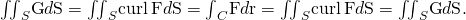 Rendered by QuickLaTeX.com {\iint }_{S}\text{G}·d\text{S}={\iint }_{S}\text{curl}\phantom{\rule{0.2em}{0ex}}\text{F}·d\text{S}={\int }_{C}\text{F}·d\text{r}={\iint }_{S\text{′}}\text{curl}\phantom{\rule{0.2em}{0ex}}\text{F}·d\text{S}={\iint }_{S\text{′}}\text{G}·d\text{S}.