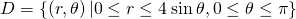 D=\left\{\left(r,\theta \right)|0\le r\le 4\phantom{\rule{0.2em}{0ex}}\text{sin}\phantom{\rule{0.2em}{0ex}}\theta ,0\le \theta \le \pi \right\}