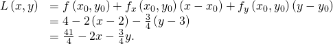Rendered by QuickLaTeX.com \begin{array}{cc}\hfill L\left(x,y\right)& =f\left({x}_{0},{y}_{0}\right)+{f}_{x}\left({x}_{0},{y}_{0}\right)\left(x-{x}_{0}\right)+{f}_{y}\left({x}_{0},{y}_{0}\right)\left(y-{y}_{0}\right)\hfill \\ & =4-2\left(x-2\right)-\frac{3}{4}\left(y-3\right)\hfill \\ & =\frac{41}{4}-2x-\frac{3}{4}y.\hfill \end{array}