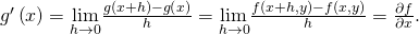 Rendered by QuickLaTeX.com {g}^{\prime }\left(x\right)=\underset{h\to 0}{\text{lim}}\frac{g\left(x+h\right)-g\left(x\right)}{h}=\underset{h\to 0}{\text{lim}}\frac{f\left(x+h,y\right)-f\left(x,y\right)}{h}=\frac{\partial f}{\partial x}.