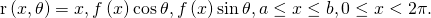 Rendered by QuickLaTeX.com \text{r}\left(x,\theta \right)=〈x,f\left(x\right)\text{cos}\phantom{\rule{0.2em}{0ex}}\theta ,f\left(x\right)\text{sin}\phantom{\rule{0.2em}{0ex}}\theta 〉,a\le x\le b,0\le x<2\pi .