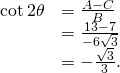 Rendered by QuickLaTeX.com \begin{array}{cc}\hfill \text{cot}\phantom{\rule{0.2em}{0ex}}2\theta & =\frac{A-C}{B}\hfill \\ & =\frac{13-7}{-6\sqrt{3}}\hfill \\ & =-\frac{\sqrt{3}}{3}.\hfill \end{array}