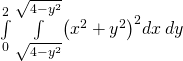 \underset{0}{\overset{2}{\int }}\phantom{\rule{0.2em}{0ex}}\underset{\text{−}\sqrt{4-{y}^{2}}}{\overset{\sqrt{4-{y}^{2}}}{\int }}{\left({x}^{2}+{y}^{2}\right)}^{2}dx\phantom{\rule{0.2em}{0ex}}dy