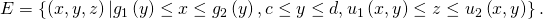 Rendered by QuickLaTeX.com E=\left\{\left(x,y,z\right)|{g}_{1}\left(y\right)\le x\le {g}_{2}\left(y\right),c\le y\le d,{u}_{1}\left(x,y\right)\le z\le {u}_{2}\left(x,y\right)\right\}.