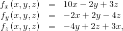 \begin{array}{ccc}\hfill {f}_{x}\left(x,y,z\right)& =\hfill & 10x-2y+3z\hfill \\ \hfill {f}_{y}\left(x,y,z\right)& =\hfill & -2x+2y-4z\hfill \\ \hfill {f}_{z}\left(x,y,z\right)& =\hfill & -4y+2z+3x,\hfill \end{array}