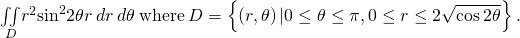 Rendered by QuickLaTeX.com \underset{D}{\iint }{r}^{2}{\text{sin}}^{2}2\theta r\phantom{\rule{0.2em}{0ex}}dr\phantom{\rule{0.2em}{0ex}}d\theta \phantom{\rule{0.2em}{0ex}}\text{where}\phantom{\rule{0.2em}{0ex}}D=\left\{\left(r,\theta \right)|0\le \theta \le \pi ,0\le r\le 2\sqrt{\text{cos}\phantom{\rule{0.2em}{0ex}}2\theta }\right\}.